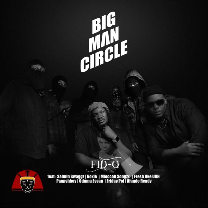 Fid Q - BIGMAN CIRCLE Ft Salmin Swaggz, Noxie, Mloccoh Songzx, Paapshboy, Oduma Essan, Friday Pol, Afande Ready & Fresh Like Uhhh