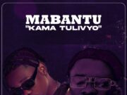 Mabantu Ft Whozu – Kama Tulivyo Mabantu Ft Whozu - Kama Tulivyo