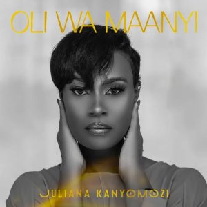 Juliana Kanyomozi - Oli Wa Maanyi