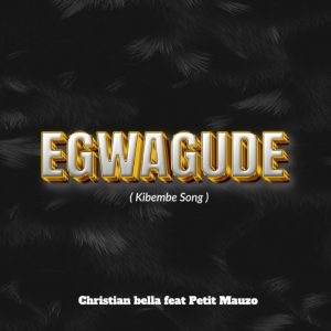 Christian Bella - Egwagude (Kibembe Song)