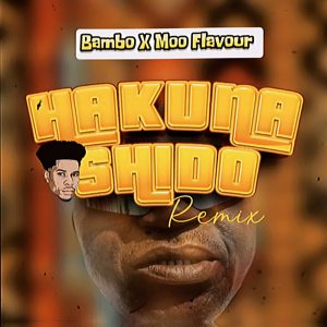 Bambo Ft Moo Flavour - Hakuna Shido Remix
