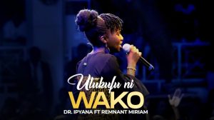 Dr Ipyana Ft Remnant Miriam - Utukufu Ni Wako