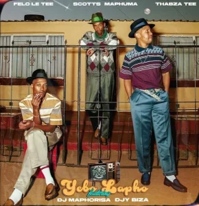 Felo Le Tee, Scotts Maphuma & Thabza Tee - Yebo Lapho Ft Dj Maphorisa & Djy Biza