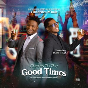 Vinchenzo M'bale - Cheers To The Good Times Ft Bobby East