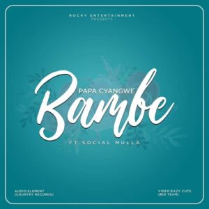 Papa Cyangwe - Bambe Ft Social Mula