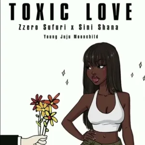 Zzero Sufuri - Toxic Love Ft Sini Shana & Young Juju Moonchild