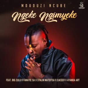 Mduduzi Ncube - Ngeke Ngimyeke Ft Big Zulu, Fanatic SA, Stalin Matsitsa, Caeser & Ayanda Art