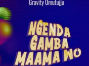 Gravity Omutujju – Ngenda Gamba Maama Wo