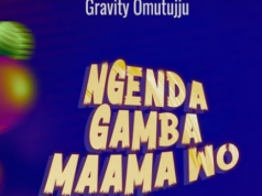 Gravity Omutujju – Ngenda Gamba Maama Wo