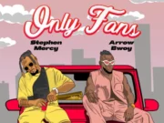 Stephen Mercy Ft Arrow Bwoy – Only Fans