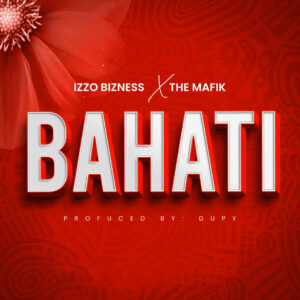 Izzo Bizness Ft The Mafik - Bahati