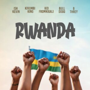Ish Kevin - Rwanda Ft Kivumbi King, KidFromKigali, Bulldogg & B-Threy