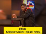 DjMido – Twakuba twazeine (Singeli Kihaya)