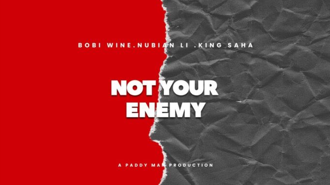 Bobi Wine Ft King Saha & Nubian Li - Not Your Enemy