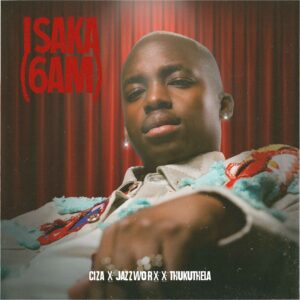 Ciza - Isaka (6am) Ft Jazzworx & Thukuthela