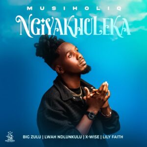 MusiholiQ - Ngiyakhuleka Ft Big Zulu, Lwah Ndlunkulu, X-Wise & Lily Faith