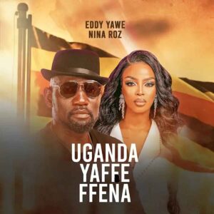 Eddy Yawe Ft Nina Roz - Uganda Yaffe