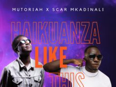 Mutoriah Ft Scar Mkadinali – Haikuanza Like This Mutoriah Ft Scar Mkadinali - Haikuanza Like This