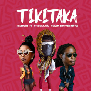 TheLuchi, Chris Kaiga, Ssaru & Muruthi Myna - TIKITAKA