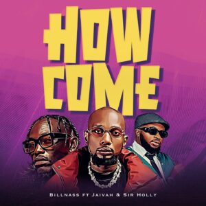 Billnass Ft. Jaivah & Sir Holly - How Come