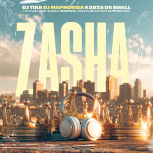DJ Tira – Zasha Ft. DJ Maphorisa, Kabza De Small, Leehleza, Dladla Mshunqisi, Uncool MC & Captain