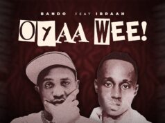 Bando – Oyaah Weeeh!! Ft Ibraah Bando - Oyaah Weeeh!! Ft Ibraah