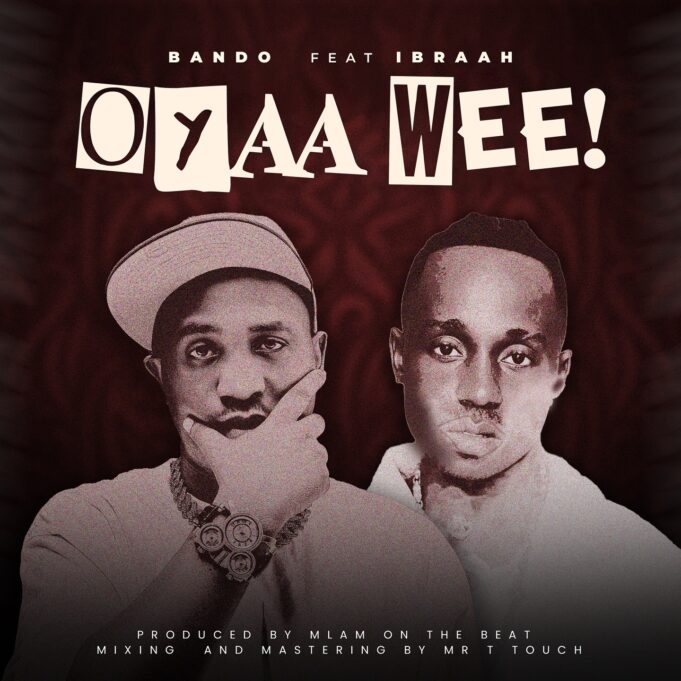 Bando - Oyaah Weeeh!! Ft Ibraah