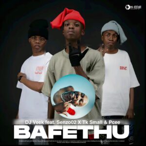 DJ Veek - Bafethu Ft Senzo02, Tk Small & Pcee