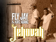 Fly Jay Ft Kayz Adamz – Jehovah Fly Jay Ft Kayz Adamz – Jehovah