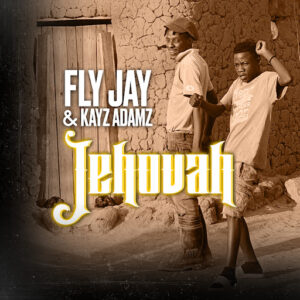 Fly Jay Ft Kayz Adamz – Jehovah