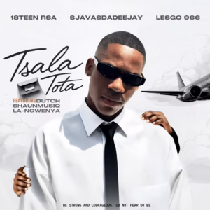 18Teen Rsa – Tsala Tota Ft SjavasDaDeejay, Lesgo 966, Dutch, Shaunmusiq & La-Ngwenya