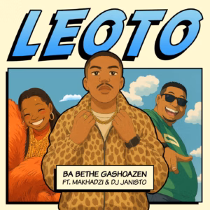 Ba Bethe Gashoazen - Leoto ft. Makhadzi, DJ Janisto