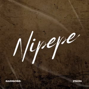 Bargoss - Nipepe Ft Pson