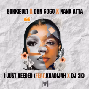 Bokkieult, DBN Gogo & Nana Atta – I Just Needed Ft Khadijah & DJ 2K