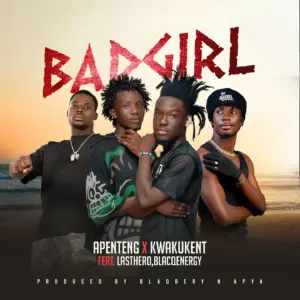 Apenteng Ft Kwaku kent, BlacqEnergy & Last Hero - BadGirl