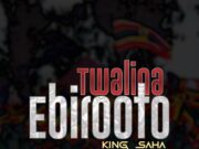 King Saha – Twalina Ebirooto King Saha - Twalina Ebirooto