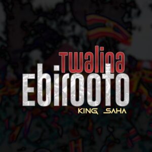 King Saha - Twalina Ebirooto