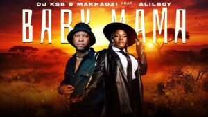 DJ KSB & Makhadzi - Baby Mama Ft Alilboy
