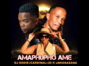 DJ Eddie – Amaphupho Ame Ft Cardinal x25 & uNkosazana