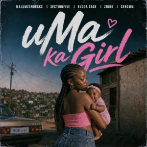 Malumz on Decks, Section Five, Budda Sage & ZIDDO - uMa Ka Girl Ft Cebow M