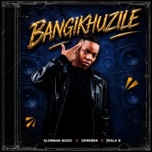 Slowman Music Ft Okwanda & Sdala B - Bangikhuzile